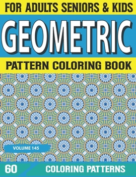 Geometric Pattern Coloring Book: Patterns For Anxiety Relief- Great Coloring Book For Beginners, Seniors, Adults & Kids Fun Coloring Book for Stress R