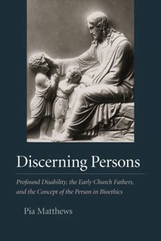 Hardcover Discerning Persons: Profound Disability, the Early Church Fathers, and the Concept of the Person in Bioethics Book