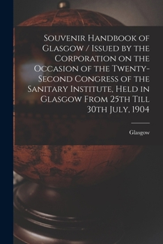 Paperback Souvenir Handbook of Glasgow / Issued by the Corporation on the Occasion of the Twenty-second Congress of the Sanitary Institute, Held in Glasgow From Book