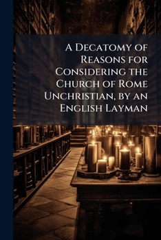 Paperback A Decatomy of Reasons for Considering the Church of Rome Unchristian, by an English Layman Book