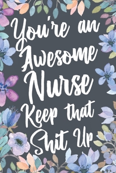 Paperback You're An Awesome Nurse Keep That Shit Up: Funny Joke Appreciation & Encouragement Gift Idea for Nurses. Thank You Gag Notebook Journal & Sketch Diary Book