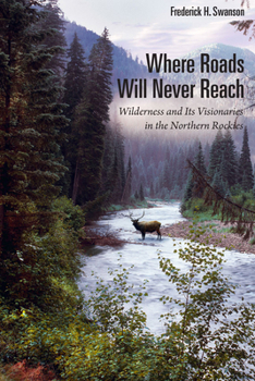Paperback Where Roads Will Never Reach: Wilderness and Its Visionaries in the Northern Rockies Book