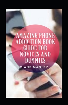 Paperback Amazing Phone Addiction Book Guide For Novices And Dummies Book