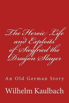 Paperback The Heroic Life and Exploits of Siegfried the Dragon Slayer: An Old German Story Book