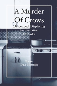 Paperback A Murder of Crows Descended, Displacing an Exultation of Larks: Poems - Dave Morrison Book