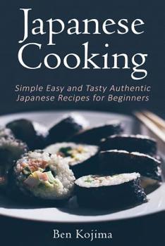 Paperback Japanese Cooking: Simple Easy and Tasty Authentic Japanese Recipes For Beginners Book