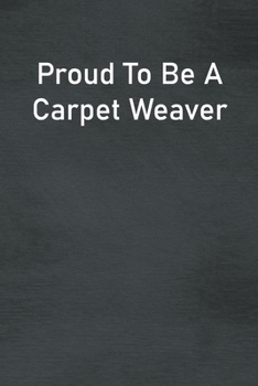 Proud To Be A Carpet Weaver: Lined Notebook For Men, Women And Co Workers