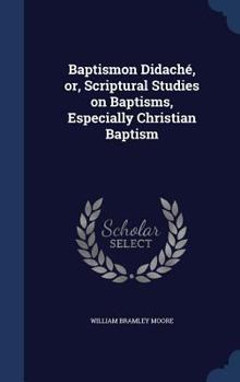 Hardcover Baptismon Didaché, or, Scriptural Studies on Baptisms, Especially Christian Baptism Book