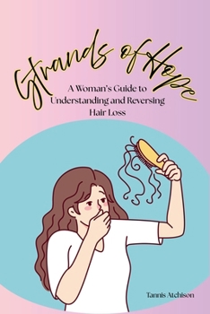 Strands of Hope: A Woman's Guide To Understanding and Reversing Hair Loss