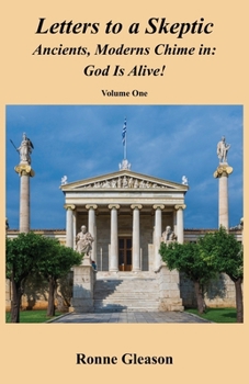 Letters to a Skeptic: Ancients, Moderns Chime in: God Is Alive!