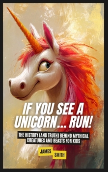 Hardcover If You See a Unicorn... Run!: The History (and Truth) Behind Mythical Creatures and Beasts For Kids Book