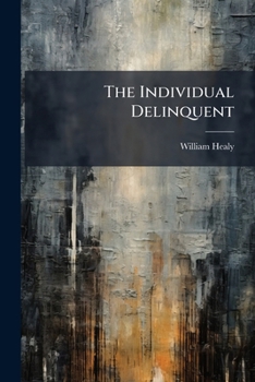 The individual delinquent; a textbook of diagnosis and prognosis for all concerned in understanding offenders [FACSIMILE]