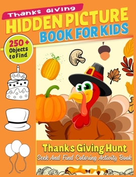 Thanks Giving Hidden Picture Book For Kids: 250 + Objects to Find: Thanks Giving Hunt: Seek And Find Coloring Activity Book: Thanksgiving hidden activity books for kids - A Brain Sharp Game For Kids