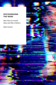 Discouraging the News: Who Tells Us to Avoid News and Why It Matters (Oxford Studies in Digital Politics)