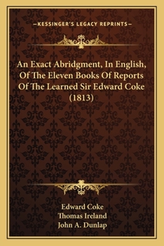 Paperback An Exact Abridgment, In English, Of The Eleven Books Of Reports Of The Learned Sir Edward Coke (1813) Book