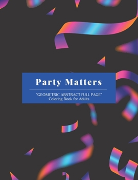 Party Matters: "GEOMETRIC ABSTRACT FULL PAGE" Coloring Book for Adults, FULL-PAGE Activity Book, Large 8.5"x11", Ability to Relax, Brain Experiences Relief, Lower Stress Level