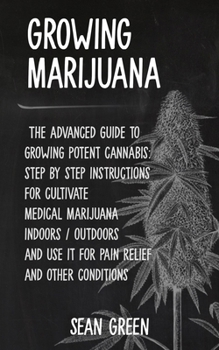 Paperback Growing Marijuana: The advanced guide to growing potent cannabis: step by step instructions for cultivate medical marijuana indoors / out Book