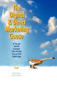 Paperback The Digital & Direct Marketing Goose: 16 Tips and Real Examples That Will Help You Lay More Golden Eggs Book