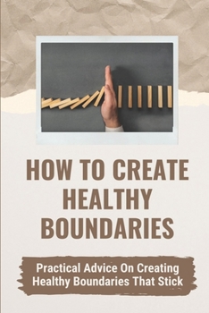 Paperback How To Create Healthy Boundaries: Practical Advice On Creating Healthy Boundaries That Stick: Create Boundaries In Their Life Book