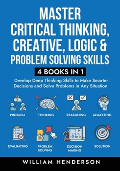 Paperback Master Critical Thinking, Creative, Logic & Problem Solving Skills (4 Books in 1): Develop Deep Thinking Skills to Make Smarter Decisions and Solve Pr Book