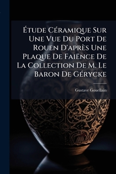 Paperback Étude Céramique Sur Une Vue Du Port De Rouen D'après Une Plaque De Faiënce De La Collection De M. Le Baron De Gérycke [French] Book