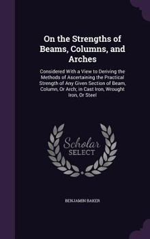 Hardcover On the Strengths of Beams, Columns, and Arches: Considered With a View to Deriving the Methods of Ascertaining the Practical Strength of Any Given Sec Book