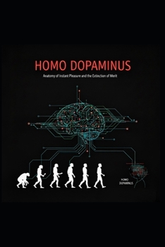 HOMO DOPAMINUS: Anatomy of Instant Pleasure and the Extinction of Merit