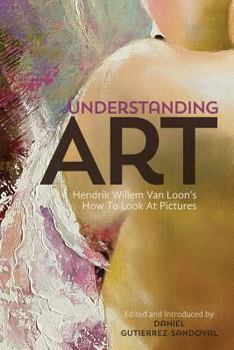 Paperback Understanding Art: Hendrik Willem Van Loon's How To Look At Pictures Book