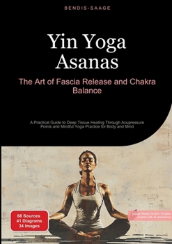 Paperback Yin Yoga Asanas: The Art of Fascia Release and Chakra Balance: A Practical Guide to Deep Tissue Healing Through Acupressure Points and Mindful Yoga Pr Book