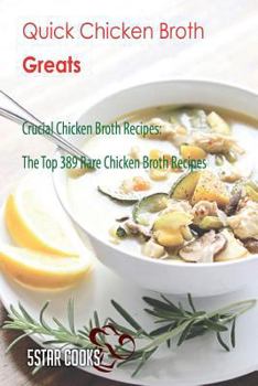 Paperback Quick Chicken Broth Greats: Crucial Chicken Broth Recipes, the Top 389 Rare Chicken Broth Recipes Book