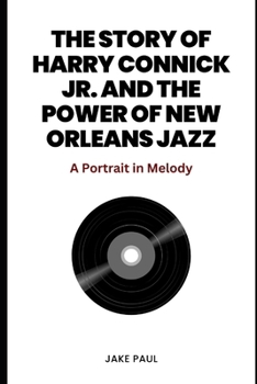 The Story of Harry Connick Jr. and the Power of New Orleans Jazz: A Portrait in melody