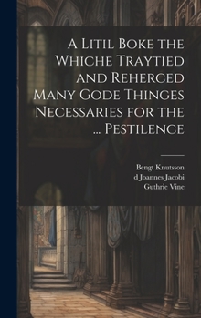 Hardcover A Litil Boke the Whiche Traytied and Reherced Many Gode Thinges Necessaries for the ... Pestilence Book
