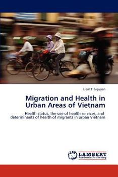 Migration and Health in Urban Areas of Vietnam: Health status, the use of health services, and determinants of health of migrants in urban Vietnam