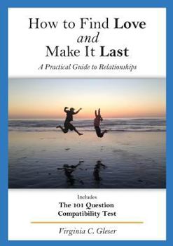 Paperback How to Find Love and Make It Last: A Practical Guide to Relationships, Includes the 101 Question Compatibility Test Book