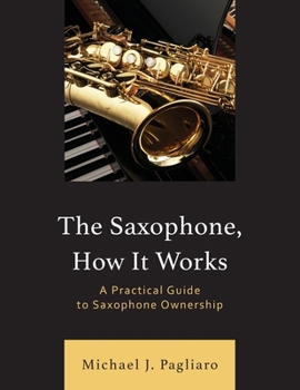 Paperback The Saxophone, How It Works: A Practical Guide to Saxophone Ownership Book