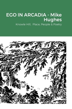 Hardcover Ego In Arcadia: Knowle Hill, Place, People & Poetry Book