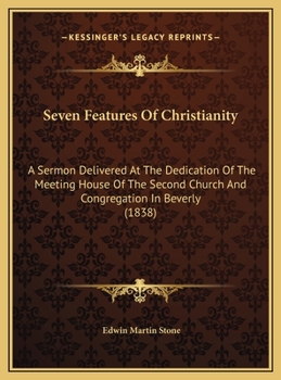 Seven Features Of Christianity: A Sermon Delivered At The Dedication Of The Meeting House Of The Second Church And Congregation In Beverly