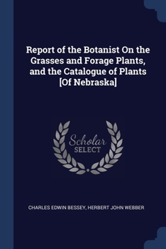 Paperback Report of the Botanist On the Grasses and Forage Plants, and the Catalogue of Plants [Of Nebraska] Book