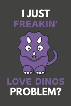 Paperback I Just Freakin' Love Dinos Problem?: Dino Gifts For Dino Lovers Only - Blank Lined Notebook Journal to Write In, Notes, To Do Lists, Task Lists Book