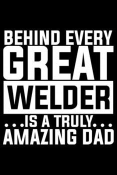 Paperback Behind Every Great Welder Is A Truly Amazing Dad: Cool Welder Life Journal Notebook - Welder Gifts - Welding Lover Notebook Journal - Welder Engineer Book