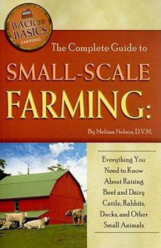 Paperback The Complete Guide to Small-Scale Farming: Everything You Need to Know about Raising Beef and Dairy Cattle, Rabbits, Ducks, and Other Small Animals Book