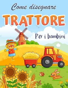 Paperback Come disegnare un trattore: Come disegnare un trattore libro per i bambini 4-8 anni - ragazze, ragazzi, bambini, Preschool e Kindergarten / Bambin [Italian] Book