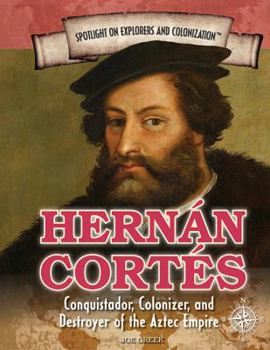 Hernan Cortes: Conquistador, Colonizer, and Destroyer of the Aztec Empire - Book  of the Spotlight on Explorers and Colonization
