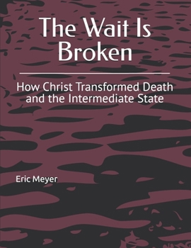 Paperback The Wait Is Broken: How Christ Transformed Death and the Intermediate State Book