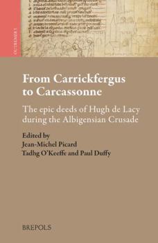 From Carrickfergus to Carcassonne: The Epic Deeds of Hugh de Lacy During the Albigensian Crusade - Book  of the Outremer: Studies in the Crusades and the Latin East