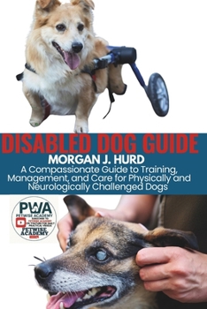 DISABLED DOG GUIDE: A Compassionate Guide to Training, Management, and Care for Physically and Neurologically Challenged Dogs (The PetWise Companion Series)