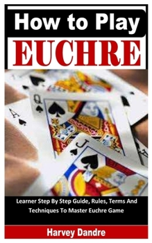 Paperback How to Play Euchre: Learner Step By Step Guide, Rules, Terms And Techniques To Master Euchre Game [Large Print] Book