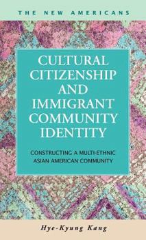 Hardcover Cultural Citizenship and Immigrant Community Identity: Constructing a Multi-Ethnic Asian American Community (The New Americans: Recent Immigration and American Society) Book