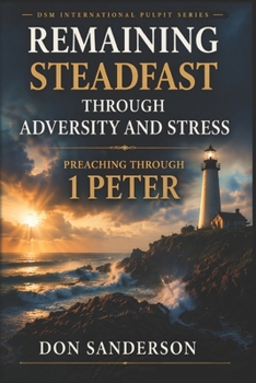 Remaining Steadfast Through Adversity and Stress: Preaching Through 1 Peter (DSM International Pulpit Series)