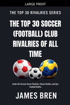 The Top 30 Soccer (Football) Club Rivalries of All Time (The Top 30 Rivalries)